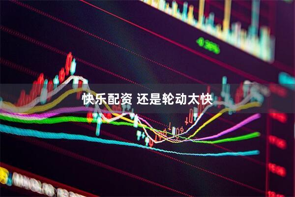 快乐配资 还是轮动太快