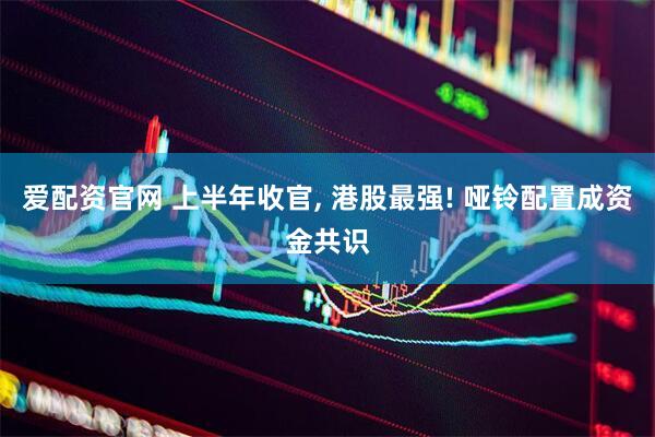 爱配资官网 上半年收官, 港股最强! 哑铃配置成资金共识