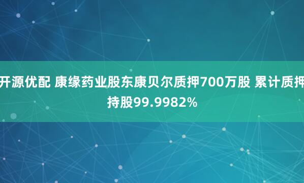 开源优配 康缘药业股东康贝尔质押700万股 累计质押持股99.9982%