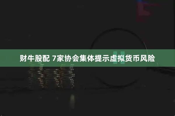 财牛股配 7家协会集体提示虚拟货币风险