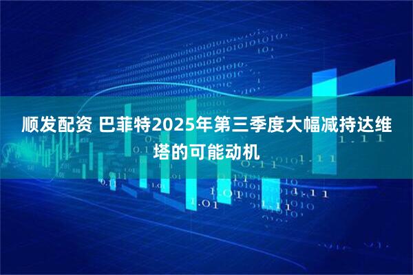 顺发配资 巴菲特2025年第三季度大幅减持达维塔的可能动机