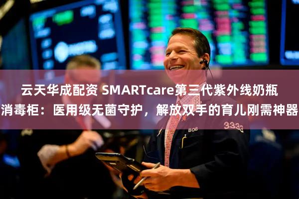 云天华成配资 SMARTcare第三代紫外线奶瓶消毒柜：医用级无菌守护，解放双手的育儿刚需神器