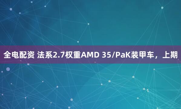 全电配资 法系2.7权重AMD 35/PaK装甲车，上期
