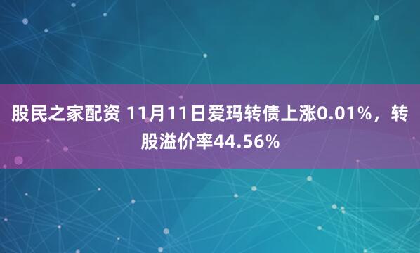 股民之家配资 11月11日爱玛转债上涨0.01%，转股溢价率44.56%