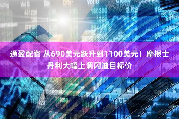 通盈配资 从690美元跃升到1100美元！摩根士丹利大幅上调闪迪目标价